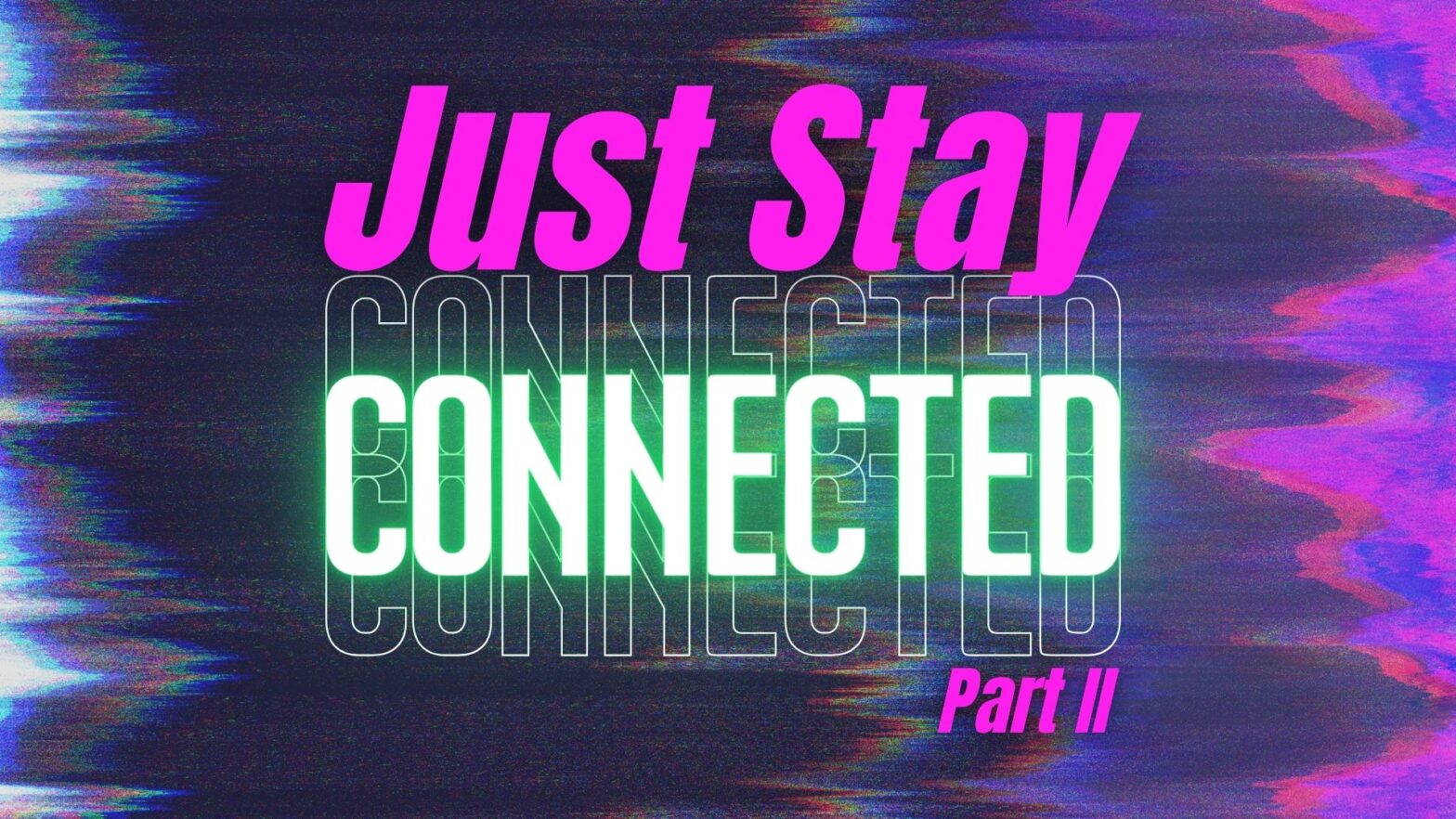 Just Stay Connected Part II