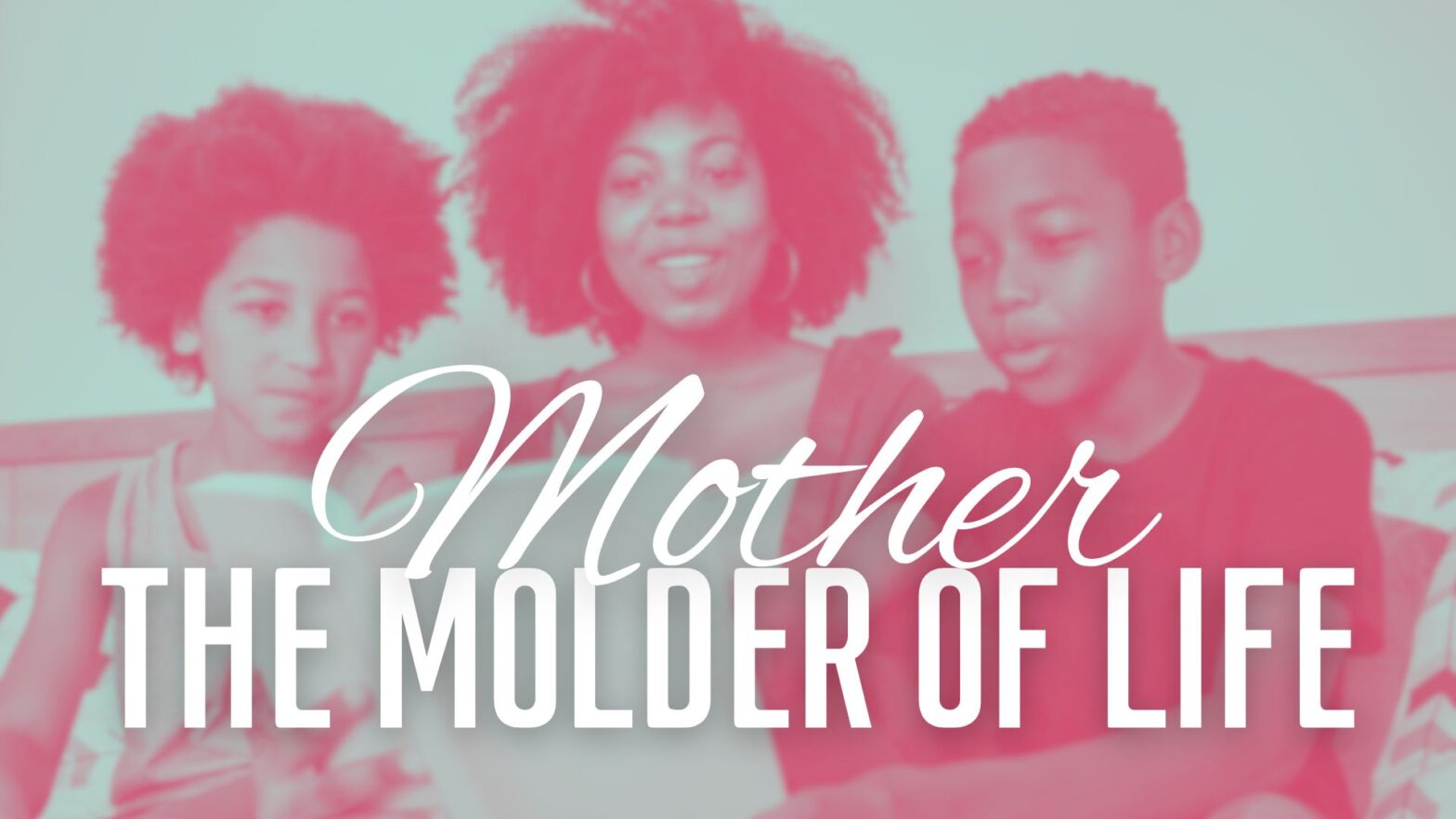 Mothers: The Molder of Life